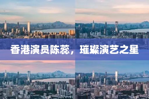 香港演员陈蕊，璀璨演艺之星