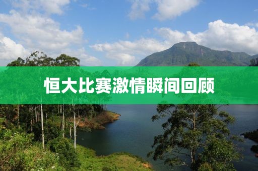 恒大比赛激情瞬间回顾