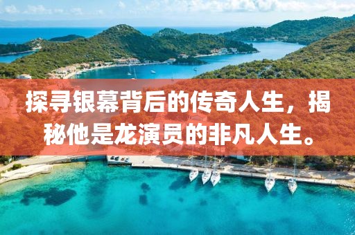 探寻银幕背后的传奇人生，揭秘他是龙演员的非凡人生。
