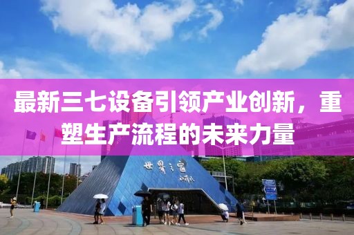 最新三七设备引领产业创新，重塑生产流程的未来力量