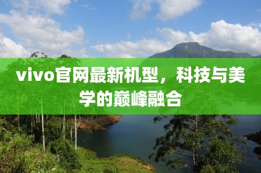 vivo官网最新机型，科技与美学的巅峰融合