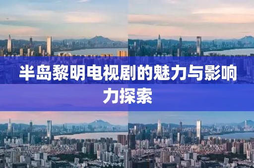 半岛黎明电视剧的魅力与影响力探索