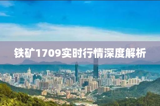 铁矿1709实时行情深度解析