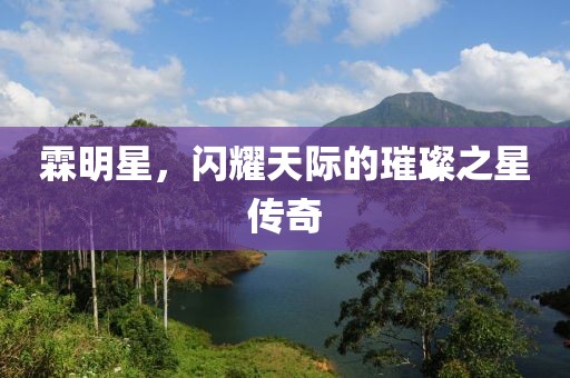 霖明星，闪耀天际的璀璨之星传奇