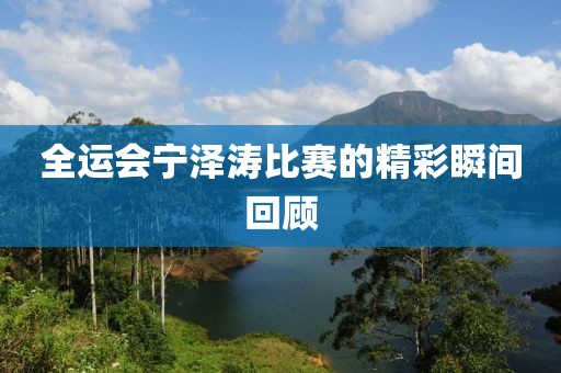 全运会宁泽涛比赛的精彩瞬间回顾