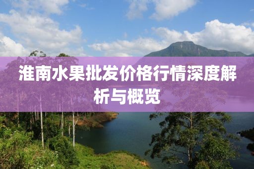 淮南水果批发价格行情深度解析与概览