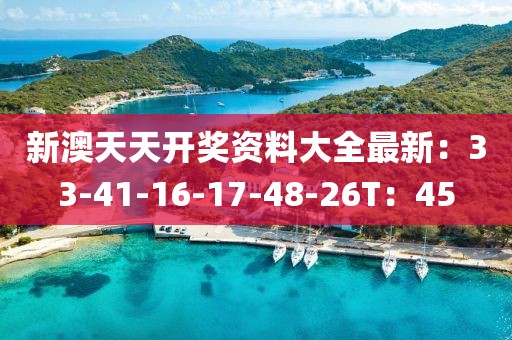 新澳天天开奖资料大全最新：33-41-16-17-48-26T：45
