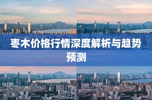 枣木价格行情深度解析与趋势预测