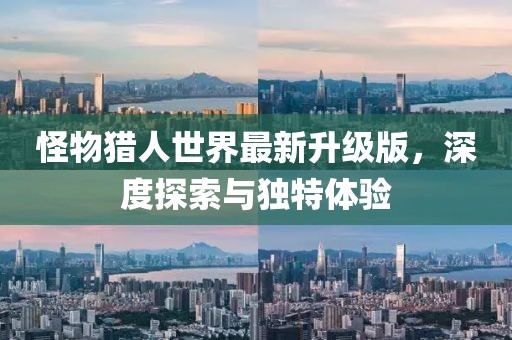 怪物猎人世界最新升级版，深度探索与独特体验