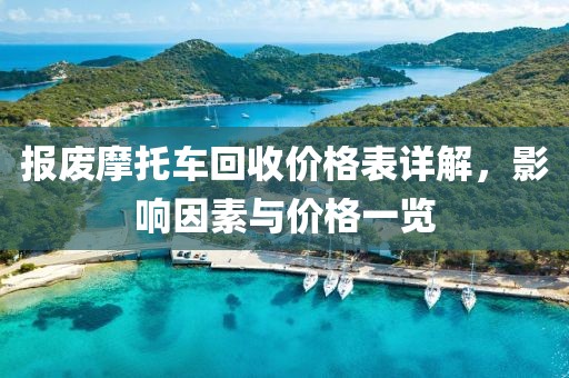 报废摩托车回收价格表详解，影响因素与价格一览