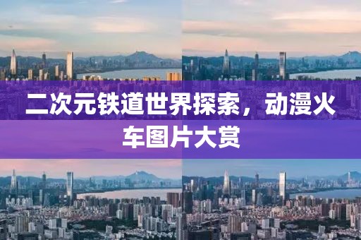 二次元铁道世界探索，动漫火车图片大赏