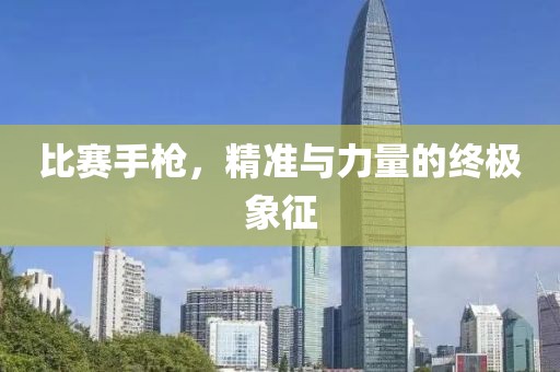 比赛手枪，精准与力量的终极象征