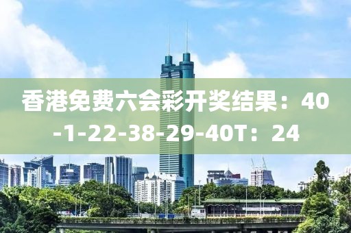 香港免费六会彩开奖结果：40-1-22-38-29-40T：24
