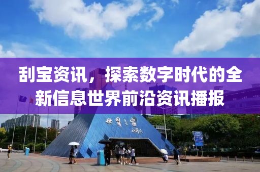 刮宝资讯，探索数字时代的全新信息世界前沿资讯播报