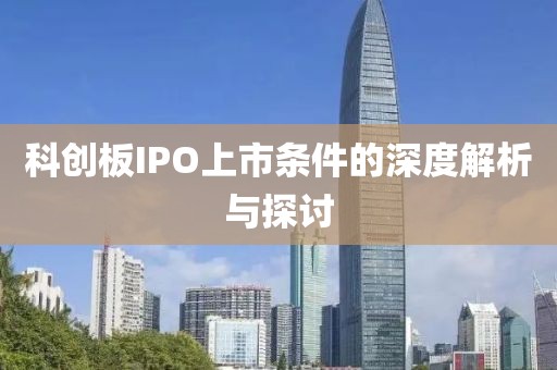 科创板IPO上市条件的深度解析与探讨