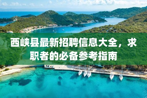 西峡县最新招聘信息大全，求职者的必备参考指南