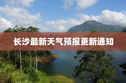 长沙最新天气预报更新通知
