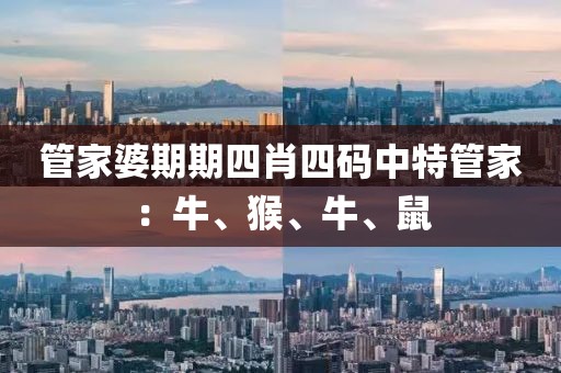 管家婆期期四肖四码中特管家：牛、猴、牛、鼠