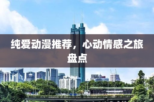 纯爱动漫推荐，心动情感之旅盘点