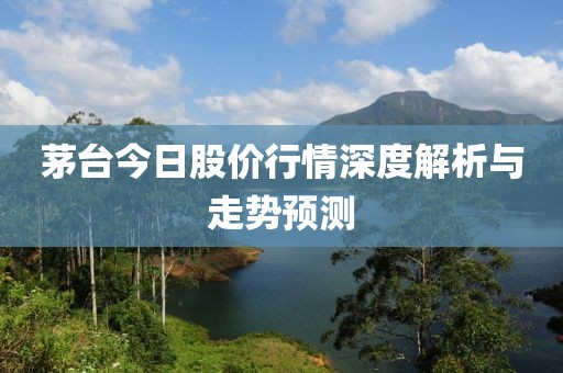 茅台今日股价行情深度解析与走势预测