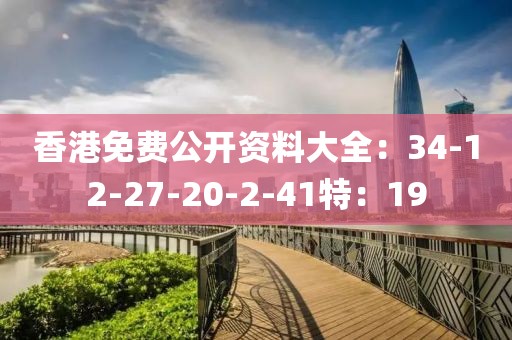 香港免费公开资料大全：34-12-27-20-2-41特：19