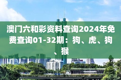 澳门六和彩资料查询2024年免费查询01-32期：狗、虎、狗、猴