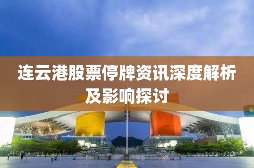 连云港股票停牌资讯深度解析及影响探讨