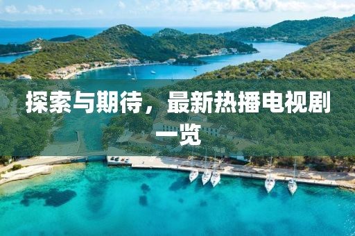 探索与期待，最新热播电视剧一览