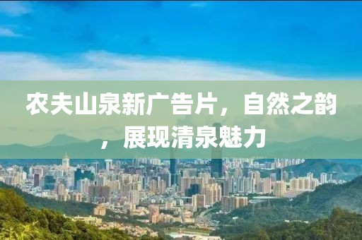 农夫山泉新广告片，自然之韵，展现清泉魅力
