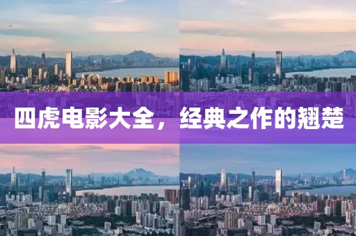 四虎电影大全，经典之作的翘楚