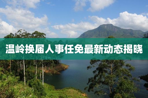 温岭换届人事任免最新动态揭晓