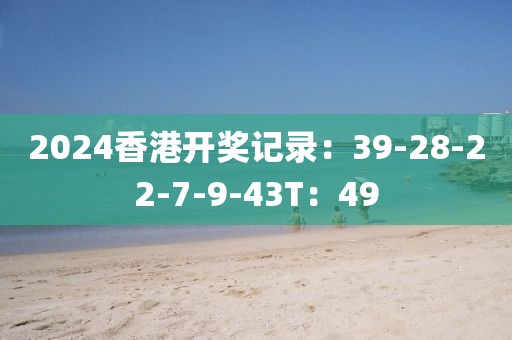 2024香港开奖记录：39-28-22-7-9-43T：49