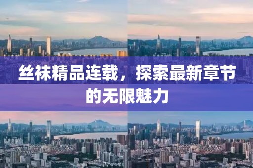 丝袜精品连载，探索最新章节的无限魅力
