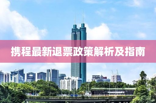携程最新退票政策解析及指南