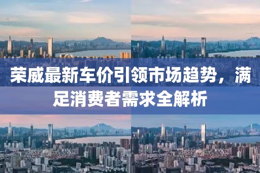 荣威最新车价引领市场趋势，满足消费者需求全解析