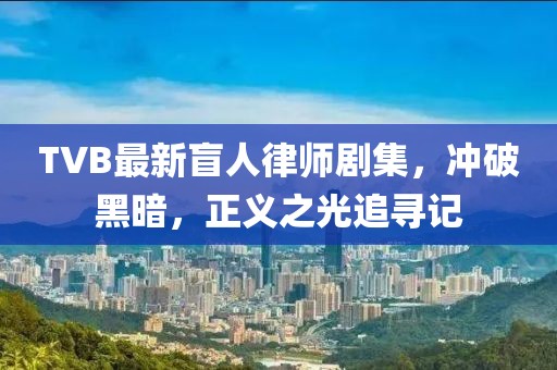 TVB最新盲人律师剧集，冲破黑暗，正义之光追寻记