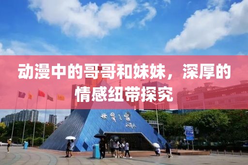 动漫中的哥哥和妹妹，深厚的情感纽带探究