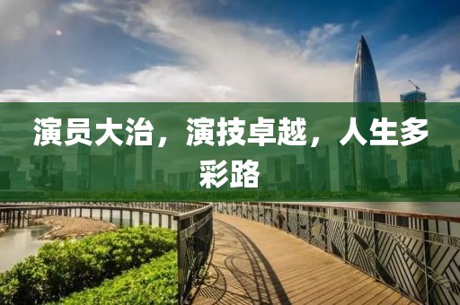 演员大治，演技卓越，人生多彩路
