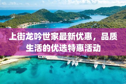上街龙吟世家最新优惠，品质生活的优选特惠活动