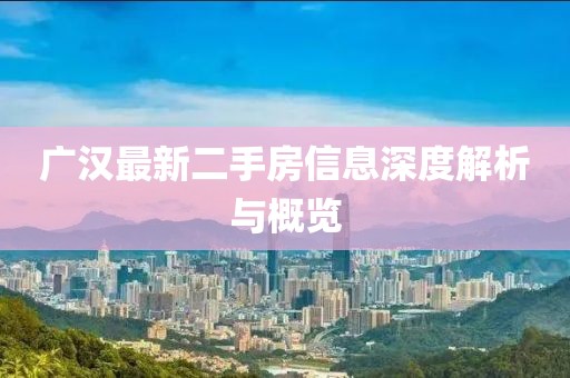 广汉最新二手房信息深度解析与概览