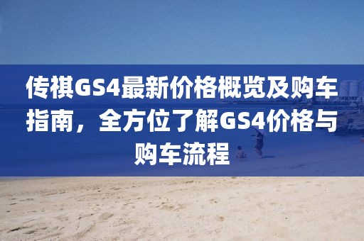 传祺GS4最新价格概览及购车指南，全方位了解GS4价格与购车流程