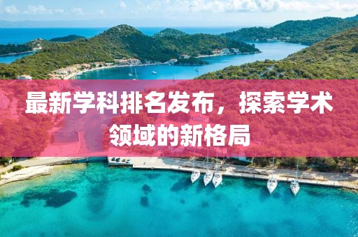 最新学科排名发布，探索学术领域的新格局