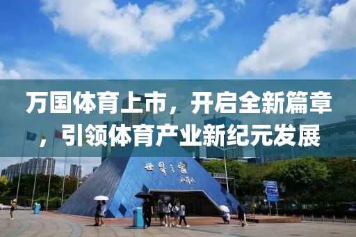 万国体育上市，开启全新篇章，引领体育产业新纪元发展