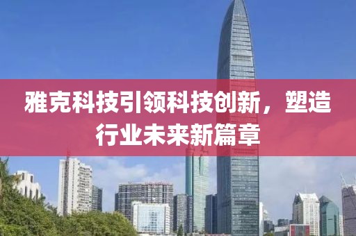 雅克科技引领科技创新，塑造行业未来新篇章