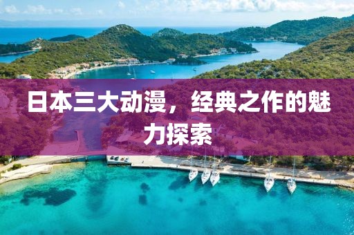 日本三大动漫，经典之作的魅力探索