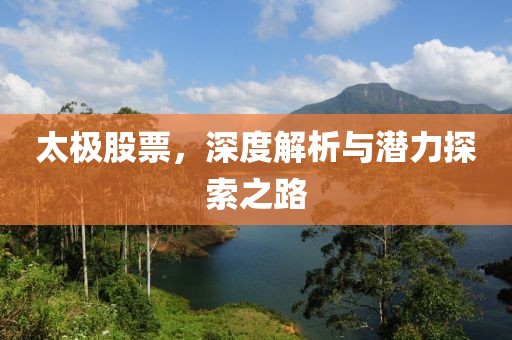 太极股票，深度解析与潜力探索之路