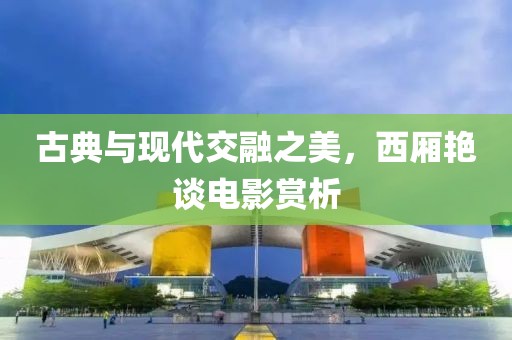 古典与现代交融之美，西厢艳谈电影赏析