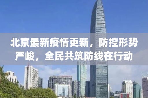 北京最新疫情更新，防控形势严峻，全民共筑防线在行动