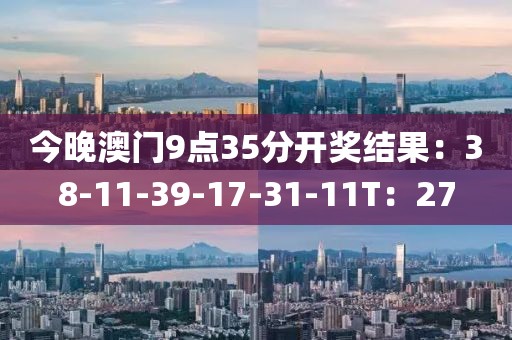今晚澳门9点35分开奖结果：38-11-39-17-31-11T：27