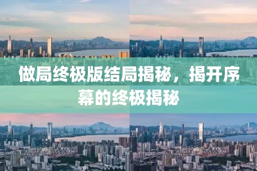 做局终极版结局揭秘，揭开序幕的终极揭秘